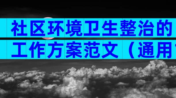 社区环境卫生整治的工作方案范文（通用12篇）
