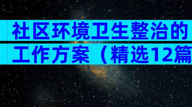 社区环境卫生整治的工作方案（精选12篇）