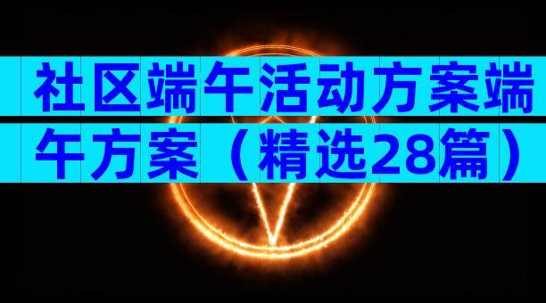 社区端午活动方案端午方案（精选28篇）