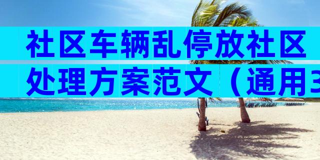 社区车辆乱停放社区处理方案范文（通用3篇）