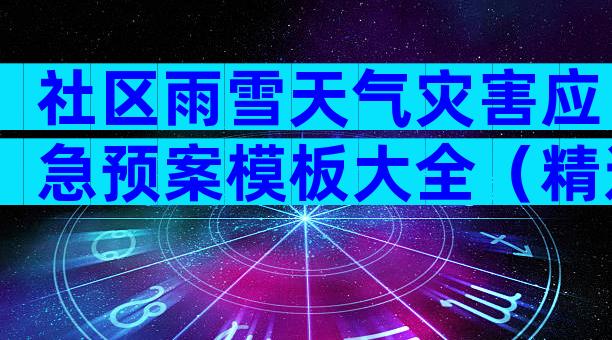 社区雨雪天气灾害应急预案模板大全（精选3篇）