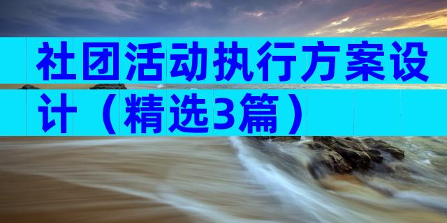 社团活动执行方案设计（精选3篇）