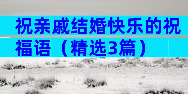 祝亲戚结婚快乐的祝福语（精选3篇）