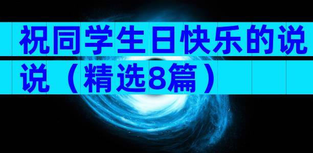 祝同学生日快乐的说说（精选8篇）
