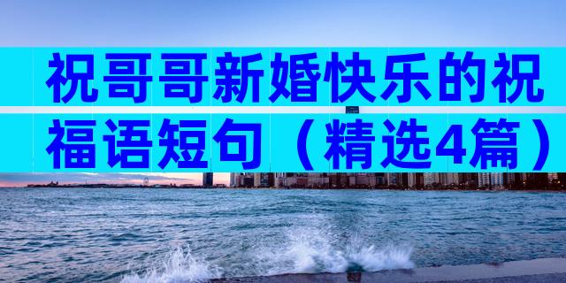 祝哥哥新婚快乐的祝福语短句（精选4篇）