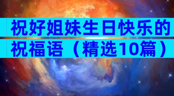 祝好姐妹生日快乐的祝福语（精选10篇）
