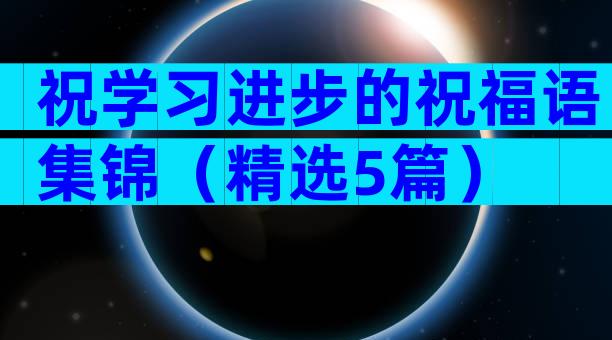 祝学习进步的祝福语集锦（精选5篇）