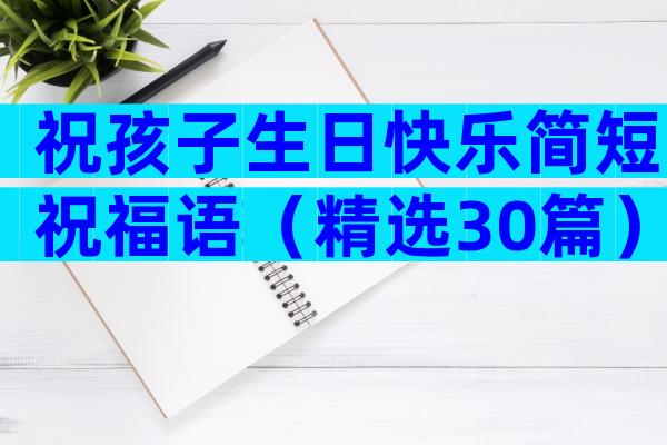 祝孩子生日快乐简短祝福语（精选30篇）