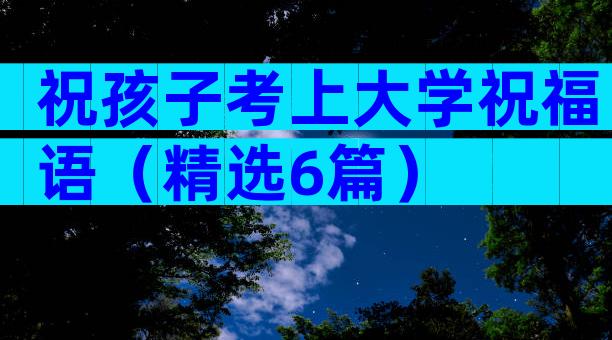 祝孩子考上大学祝福语（精选6篇）