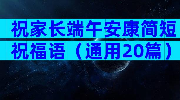祝家长端午安康简短祝福语（通用20篇）