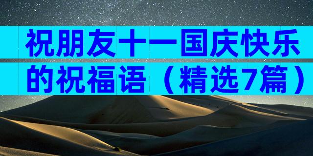 祝朋友十一国庆快乐的祝福语（精选7篇）