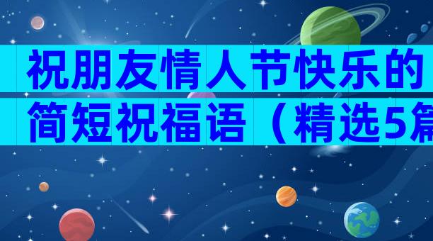 祝朋友情人节快乐的简短祝福语（精选5篇）