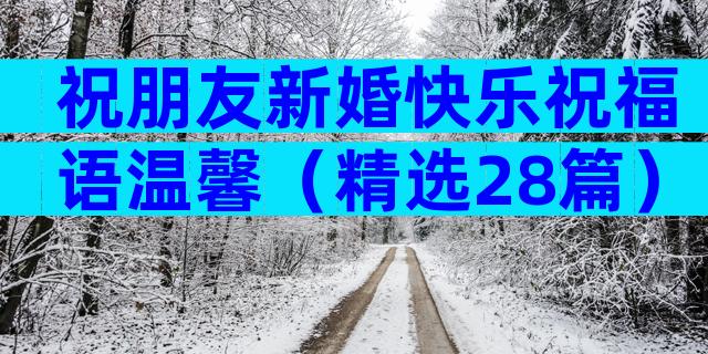 祝朋友新婚快乐祝福语温馨（精选28篇）