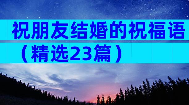 祝朋友结婚的祝福语（精选23篇）