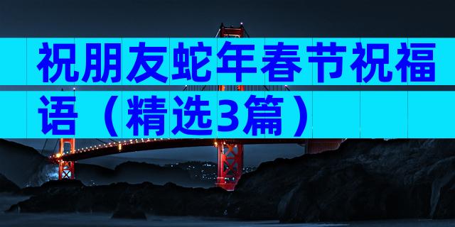 祝朋友蛇年春节祝福语（精选3篇）