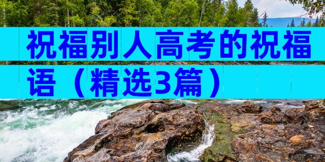 祝福别人高考的祝福语（精选3篇）