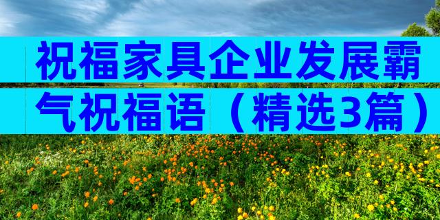 祝福家具企业发展霸气祝福语（精选3篇）