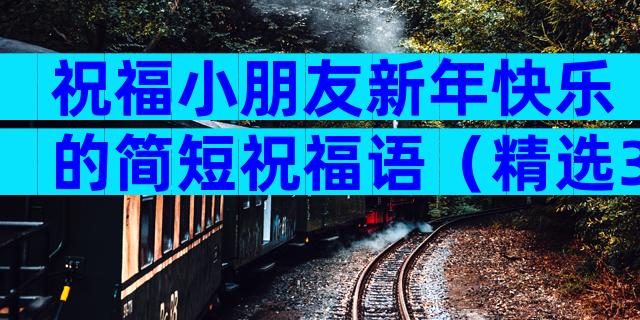 祝福小朋友新年快乐的简短祝福语（精选3篇）