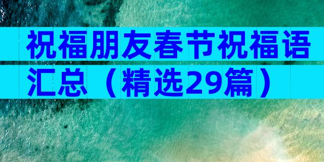 祝福朋友春节祝福语汇总（精选29篇）