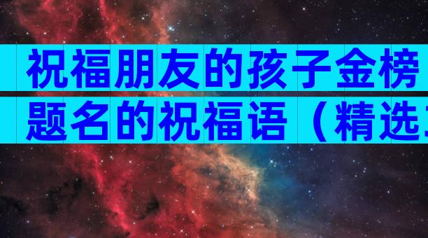 祝福朋友的孩子金榜题名的祝福语（精选3篇）