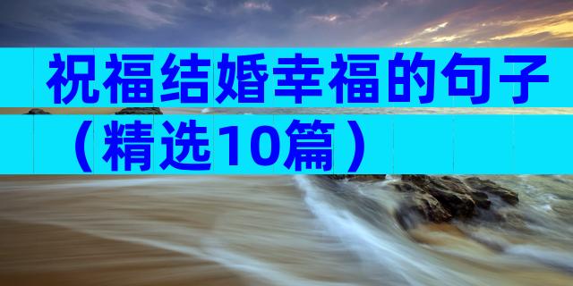 祝福结婚幸福的句子（精选10篇）