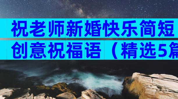 祝老师新婚快乐简短创意祝福语（精选5篇）