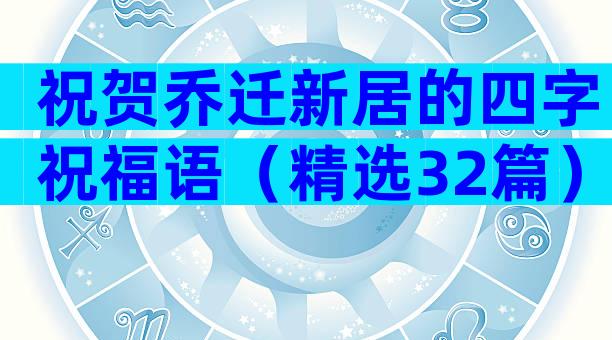 祝贺乔迁新居的四字祝福语（精选32篇）