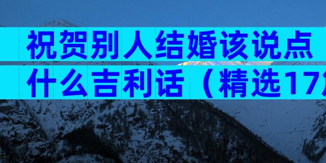 祝贺别人结婚该说点什么吉利话（精选17篇）