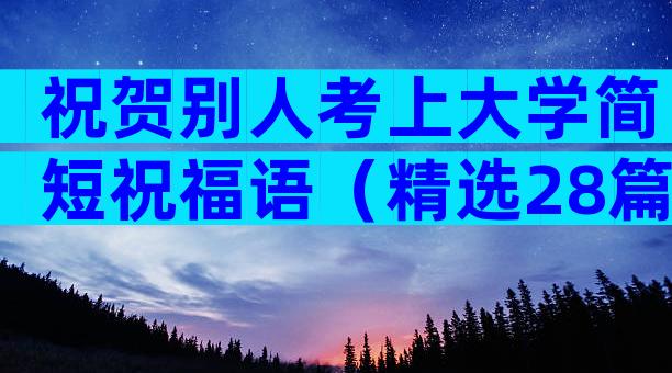 祝贺别人考上大学简短祝福语（精选28篇）