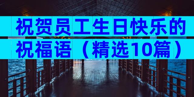 祝贺员工生日快乐的祝福语（精选10篇）