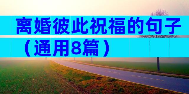 离婚彼此祝福的句子（通用8篇）