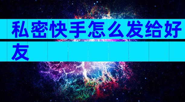 私密快手怎么发给好友