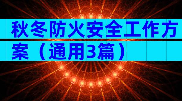 秋冬防火安全工作方案（通用3篇）