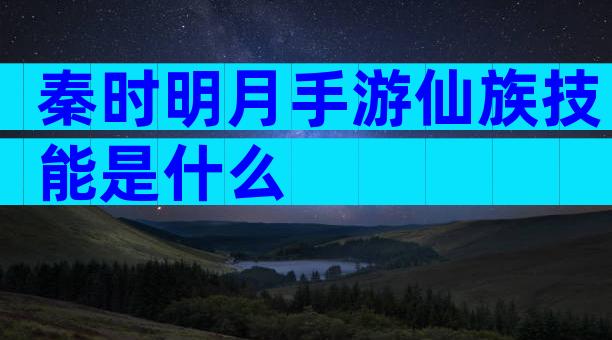 秦时明月手游仙族技能是什么