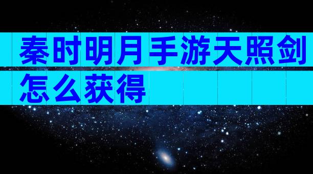 秦时明月手游天照剑怎么获得