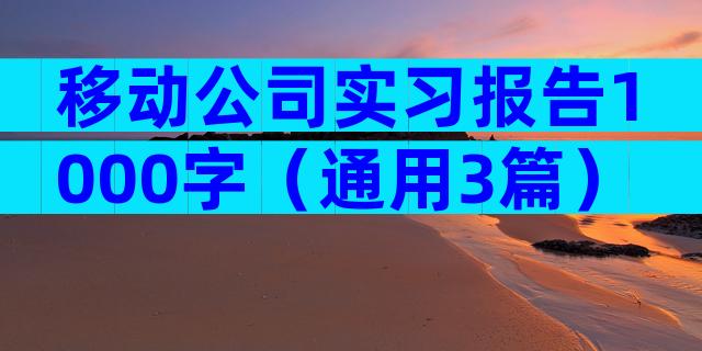 移动公司实习报告1000字（通用3篇）