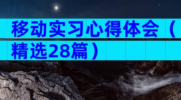 移动实习心得体会（精选28篇）
