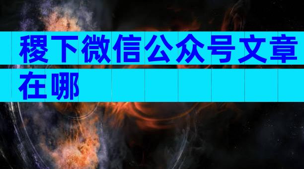 稷下微信公众号文章在哪