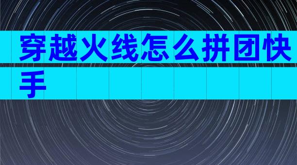 穿越火线怎么拼团快手