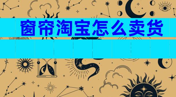 窗帘淘宝怎么卖货