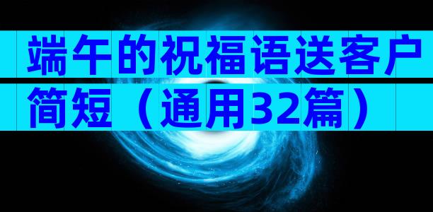 端午的祝福语送客户简短（通用32篇）