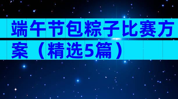 端午节包粽子比赛方案（精选5篇）