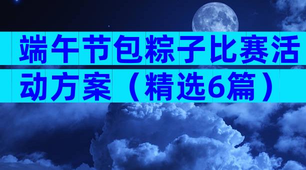 端午节包粽子比赛活动方案（精选6篇）
