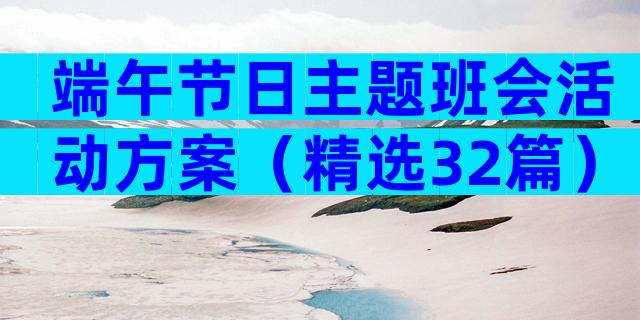 端午节日主题班会活动方案（精选32篇）