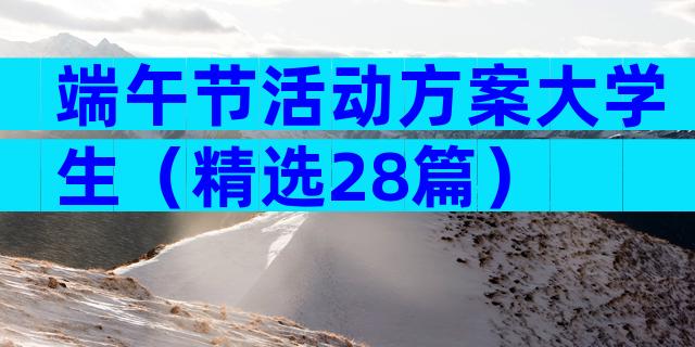 端午节活动方案大学生（精选28篇）