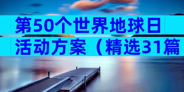 第50个世界地球日活动方案（精选31篇）