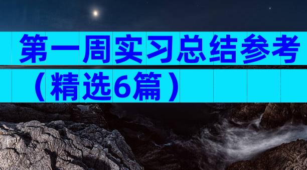 第一周实习总结参考（精选6篇）