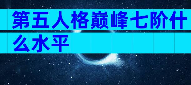 第五人格巅峰七阶什么水平