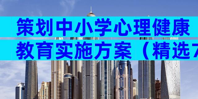 策划中小学心理健康教育实施方案（精选7篇）