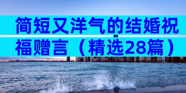 简短又洋气的结婚祝福赠言（精选28篇）